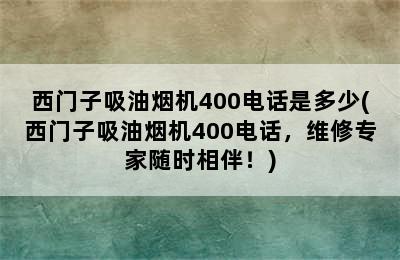 西门子吸油烟机400电话是多少(西门子吸油烟机400电话，维修专家随时相伴！)