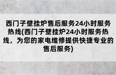 西门子壁挂炉售后服务24小时服务热线(西门子壁挂炉24小时服务热线，为您的家电维修提供快捷专业的售后服务)