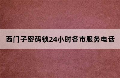 西门子密码锁24小时各市服务电话