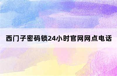 西门子密码锁24小时官网网点电话