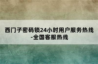 西门子密码锁24小时用户服务热线-全国客服热线