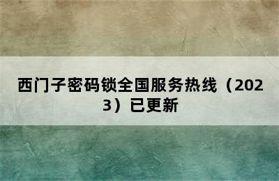 西门子密码锁全国服务热线（2023）已更新