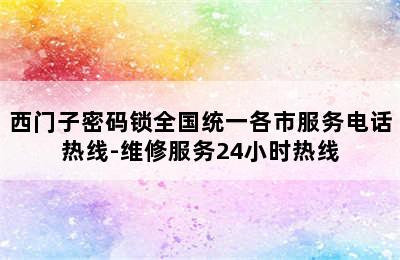 西门子密码锁全国统一各市服务电话热线-维修服务24小时热线