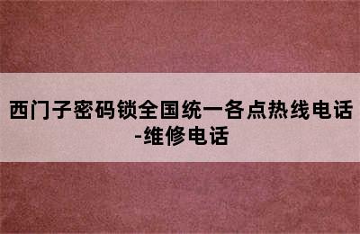 西门子密码锁全国统一各点热线电话-维修电话