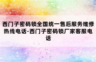 西门子密码锁全国统一售后服务维修热线电话-西门子密码锁厂家客服电话