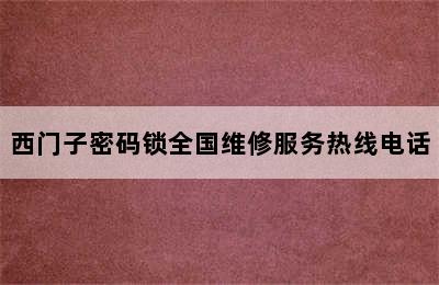 西门子密码锁全国维修服务热线电话