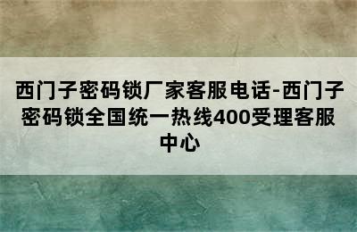 西门子密码锁厂家客服电话-西门子密码锁全国统一热线400受理客服中心