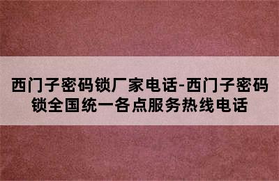 西门子密码锁厂家电话-西门子密码锁全国统一各点服务热线电话