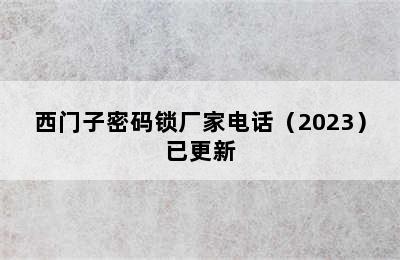 西门子密码锁厂家电话（2023）已更新