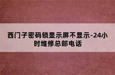 西门子密码锁显示屏不显示-24小时维修总部电话