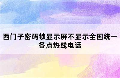 西门子密码锁显示屏不显示全国统一各点热线电话