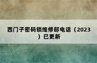 西门子密码锁维修部电话（2023）已更新