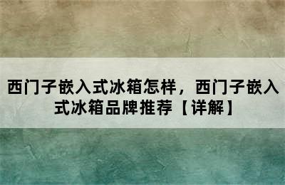 西门子嵌入式冰箱怎样，西门子嵌入式冰箱品牌推荐【详解】