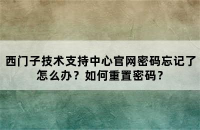 西门子技术支持中心官网密码忘记了怎么办？如何重置密码？