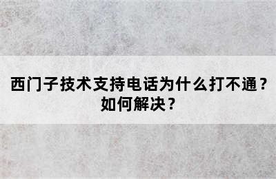 西门子技术支持电话为什么打不通？如何解决？