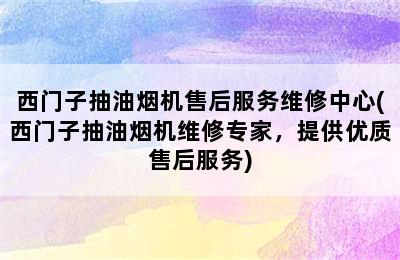 西门子抽油烟机售后服务维修中心(西门子抽油烟机维修专家，提供优质售后服务)