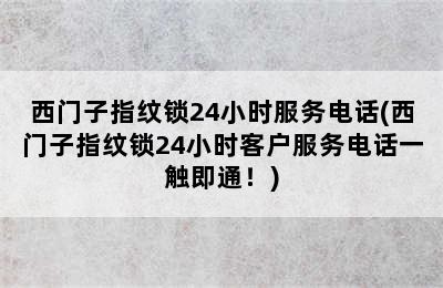 西门子指纹锁24小时服务电话(西门子指纹锁24小时客户服务电话一触即通！)