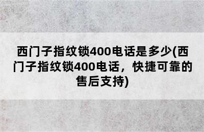 西门子指纹锁400电话是多少(西门子指纹锁400电话，快捷可靠的售后支持)