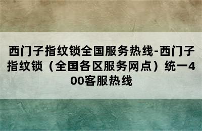 西门子指纹锁全国服务热线-西门子指纹锁（全国各区服务网点）统一400客服热线