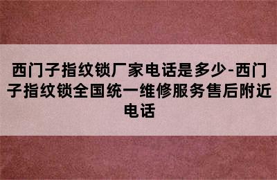 西门子指纹锁厂家电话是多少-西门子指纹锁全国统一维修服务售后附近电话