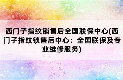 西门子指纹锁售后全国联保中心(西门子指纹锁售后中心：全国联保及专业维修服务)