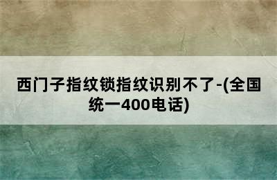 西门子指纹锁指纹识别不了-(全国统一400电话)