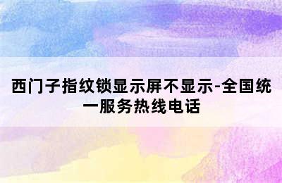 西门子指纹锁显示屏不显示-全国统一服务热线电话