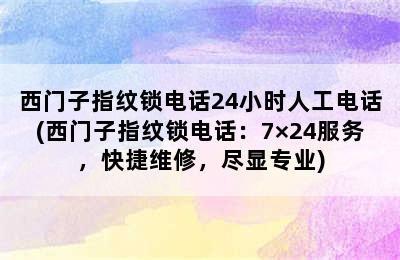 西门子指纹锁电话24小时人工电话(西门子指纹锁电话：7×24服务，快捷维修，尽显专业)