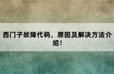 西门子故障代码，原因及解决方法介绍！