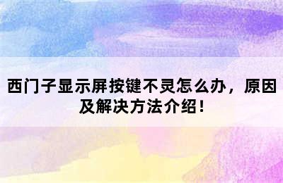 西门子显示屏按键不灵怎么办，原因及解决方法介绍！