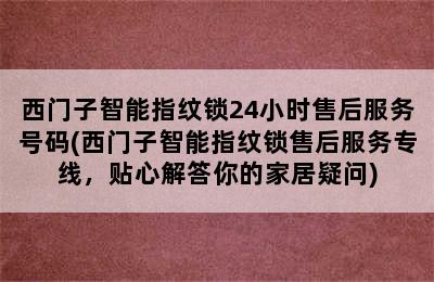 西门子智能指纹锁24小时售后服务号码(西门子智能指纹锁售后服务专线，贴心解答你的家居疑问)