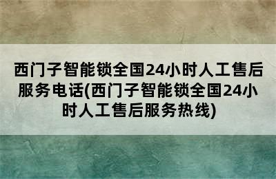 西门子智能锁全国24小时人工售后服务电话(西门子智能锁全国24小时人工售后服务热线)