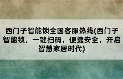 西门子智能锁全国客服热线(西门子智能锁，一键扫码，便捷安全，开启智慧家居时代)