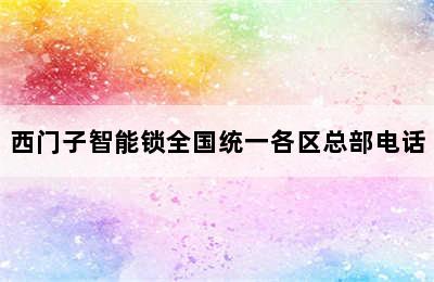 西门子智能锁全国统一各区总部电话