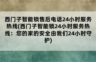 西门子智能锁售后电话24小时服务热线(西门子智能锁24小时服务热线：您的家的安全由我们24小时守护)