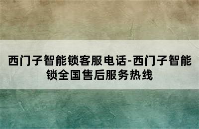 西门子智能锁客服电话-西门子智能锁全国售后服务热线