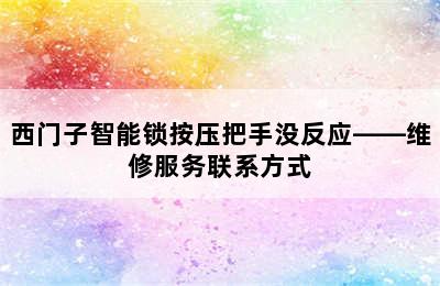 西门子智能锁按压把手没反应——维修服务联系方式