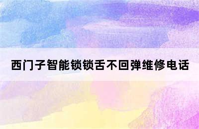 西门子智能锁锁舌不回弹维修电话