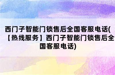 西门子智能门锁售后全国客服电话(【热线服务】西门子智能门锁售后全国客服电话)