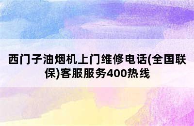 西门子油烟机上门维修电话(全国联保)客服服务400热线