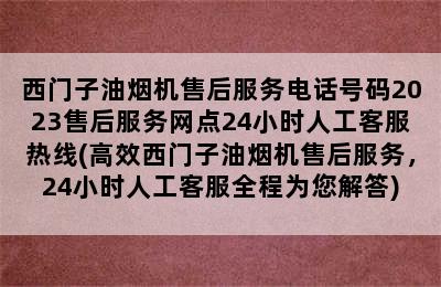 西门子油烟机售后服务电话号码2023售后服务网点24小时人工客服热线(高效西门子油烟机售后服务，24小时人工客服全程为您解答)