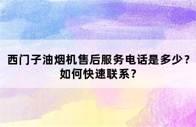 西门子油烟机售后服务电话是多少？如何快速联系？