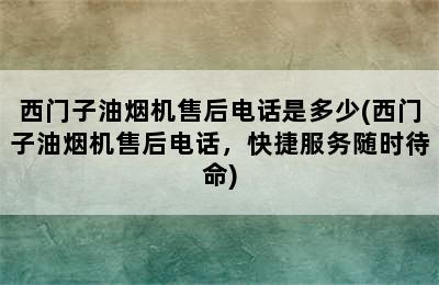 西门子油烟机售后电话是多少(西门子油烟机售后电话，快捷服务随时待命)