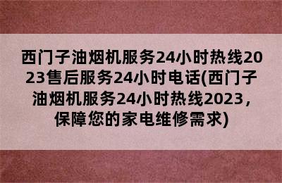 西门子油烟机服务24小时热线2023售后服务24小时电话(西门子油烟机服务24小时热线2023，保障您的家电维修需求)