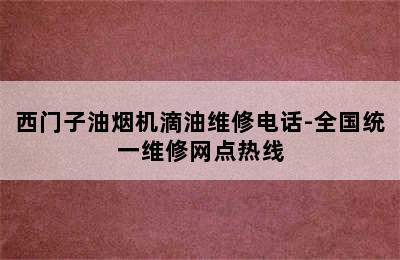 西门子油烟机滴油维修电话-全国统一维修网点热线