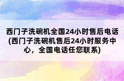 西门子洗碗机全国24小时售后电话(西门子洗碗机售后24小时服务中心，全国电话任您联系)