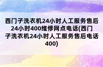 西门子洗衣机24小时人工服务售后24小时400维修网点电话(西门子洗衣机24小时人工服务售后电话400)