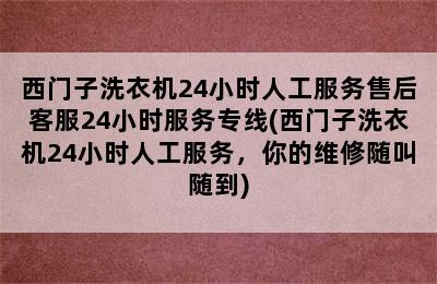 西门子洗衣机24小时人工服务售后客服24小时服务专线(西门子洗衣机24小时人工服务，你的维修随叫随到)