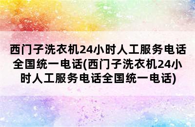 西门子洗衣机24小时人工服务电话全国统一电话(西门子洗衣机24小时人工服务电话全国统一电话)