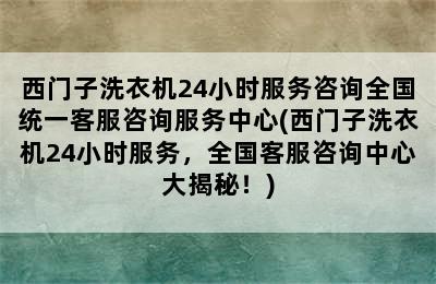 西门子洗衣机24小时服务咨询全国统一客服咨询服务中心(西门子洗衣机24小时服务，全国客服咨询中心大揭秘！)